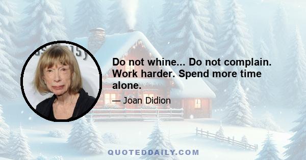 Do not whine... Do not complain. Work harder. Spend more time alone.