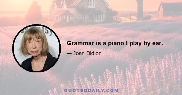 Grammar is a piano I play by ear.