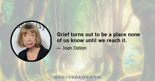 Grief turns out to be a place none of us know until we reach it.