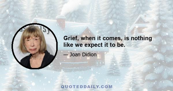 Grief, when it comes, is nothing like we expect it to be.