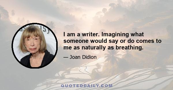 I am a writer. Imagining what someone would say or do comes to me as naturally as breathing.