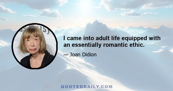 I came into adult life equipped with an essentially romantic ethic.