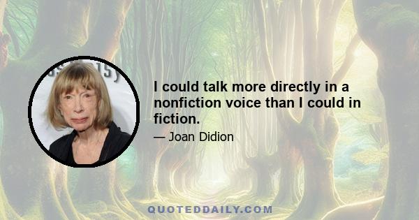 I could talk more directly in a nonfiction voice than I could in fiction.