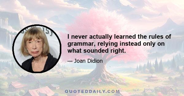 I never actually learned the rules of grammar, relying instead only on what sounded right.