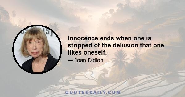 Innocence ends when one is stripped of the delusion that one likes oneself.