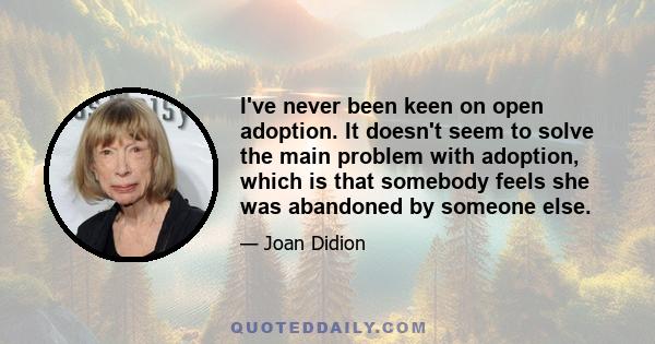 I've never been keen on open adoption. It doesn't seem to solve the main problem with adoption, which is that somebody feels she was abandoned by someone else.