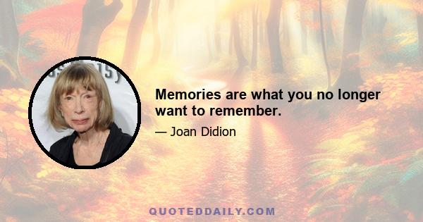 Memories are what you no longer want to remember.