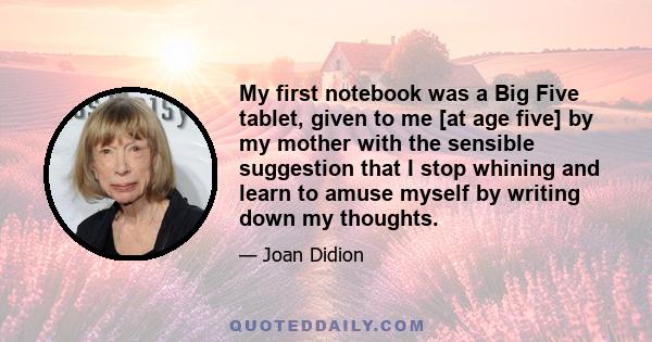 My first notebook was a Big Five tablet, given to me [at age five] by my mother with the sensible suggestion that I stop whining and learn to amuse myself by writing down my thoughts.