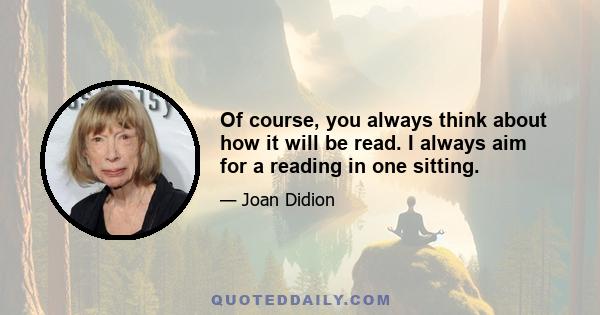 Of course, you always think about how it will be read. I always aim for a reading in one sitting.