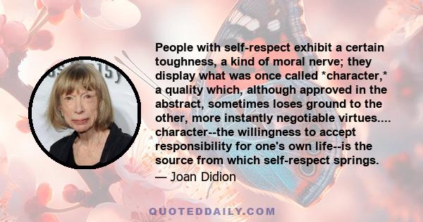 People with self-respect exhibit a certain toughness, a kind of moral nerve; they display what was once called *character,* a quality which, although approved in the abstract, sometimes loses ground to the other, more