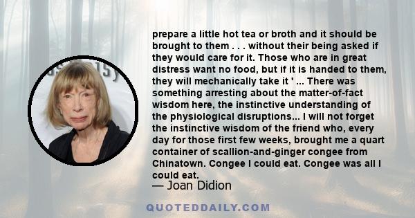 prepare a little hot tea or broth and it should be brought to them . . . without their being asked if they would care for it. Those who are in great distress want no food, but if it is handed to them, they will