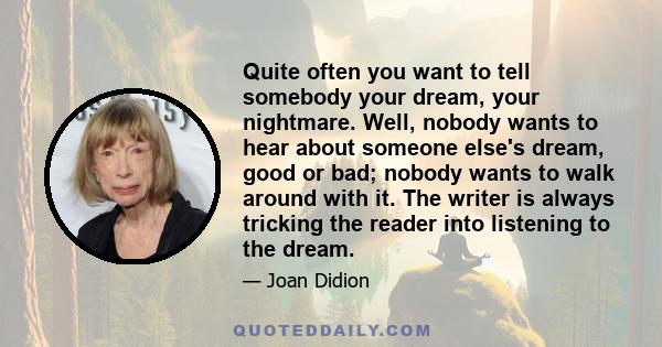 Quite often you want to tell somebody your dream, your nightmare. Well, nobody wants to hear about someone else's dream, good or bad; nobody wants to walk around with it. The writer is always tricking the reader into