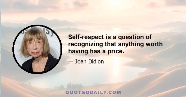 Self-respect is a question of recognizing that anything worth having has a price.