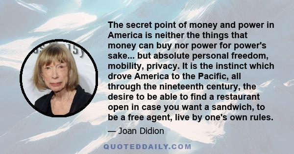 The secret point of money and power in America is neither the things that money can buy nor power for power's sake... but absolute personal freedom, mobility, privacy. It is the instinct which drove America to the