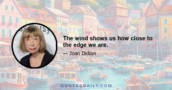 The wind shows us how close to the edge we are.