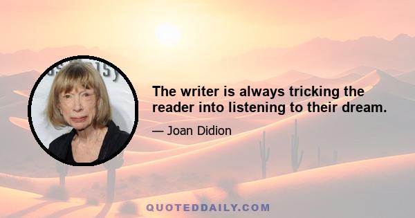 The writer is always tricking the reader into listening to their dream.