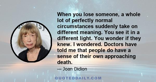 When you lose someone, a whole lot of perfectly normal circumstances suddenly take on different meaning. You see it in a different light. You wonder if they knew. I wondered. Doctors have told me that people do have a