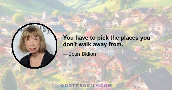 You have to pick the places you don't walk away from.