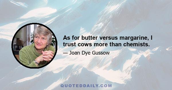 As for butter versus margarine, I trust cows more than chemists.