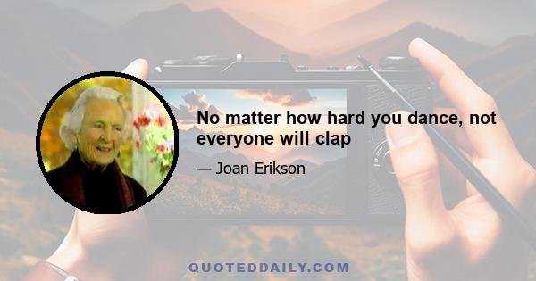 No matter how hard you dance, not everyone will clap