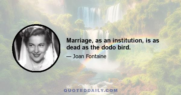 Marriage, as an institution, is as dead as the dodo bird.