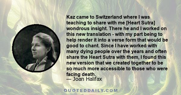 Kaz came to Switzerland where I was teaching to share with me [Heart Sutra] wondrous insight. There he and I worked on this new translation - with my part being to help render it into a verse form that would be good to