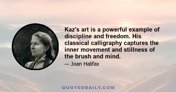 Kaz's art is a powerful example of discipline and freedom. His classical calligraphy captures the inner movement and stillness of the brush and mind.