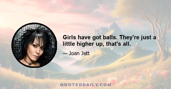 Girls have got balls. They're just a little higher up, that's all.