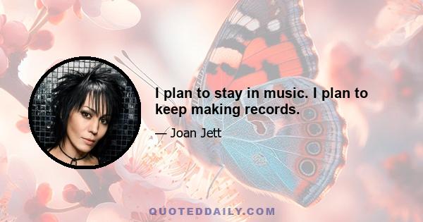 I plan to stay in music. I plan to keep making records.