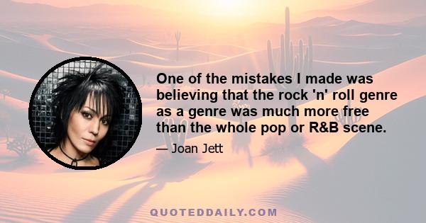 One of the mistakes I made was believing that the rock 'n' roll genre as a genre was much more free than the whole pop or R&B scene.