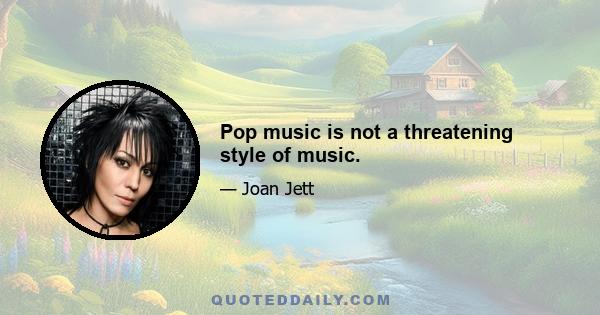 Pop music is not a threatening style of music.