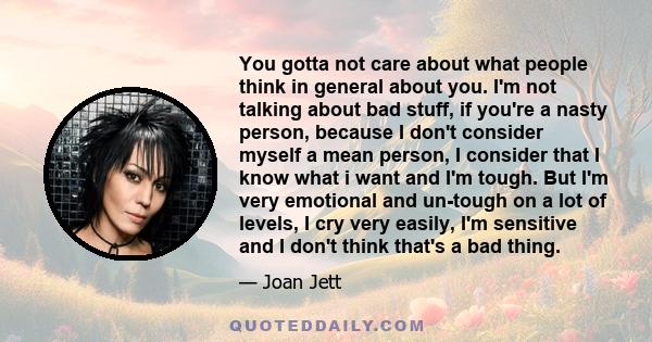 You gotta not care about what people think in general about you. I'm not talking about bad stuff, if you're a nasty person, because I don't consider myself a mean person, I consider that I know what i want and I'm