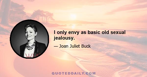 I only envy as basic old sexual jealousy.