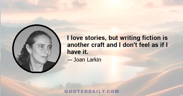 I love stories, but writing fiction is another craft and I don't feel as if I have it.