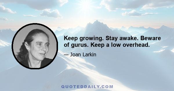 Keep growing. Stay awake. Beware of gurus. Keep a low overhead.