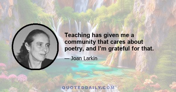 Teaching has given me a community that cares about poetry, and I'm grateful for that.