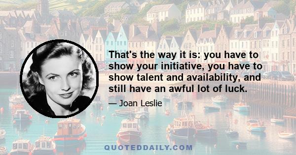 That's the way it is: you have to show your initiative, you have to show talent and availability, and still have an awful lot of luck.