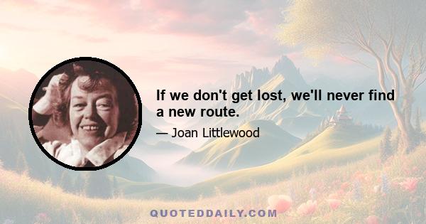 If we don't get lost, we'll never find a new route.