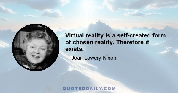 Virtual reality is a self-created form of chosen reality. Therefore it exists.