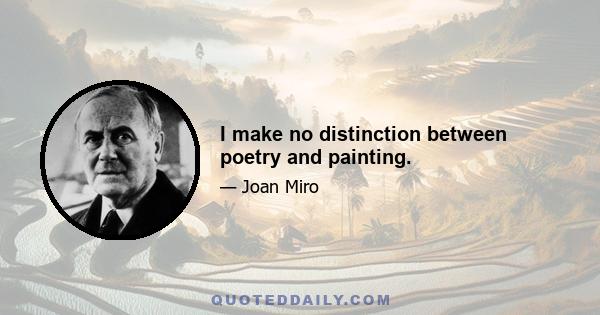 I make no distinction between poetry and painting.