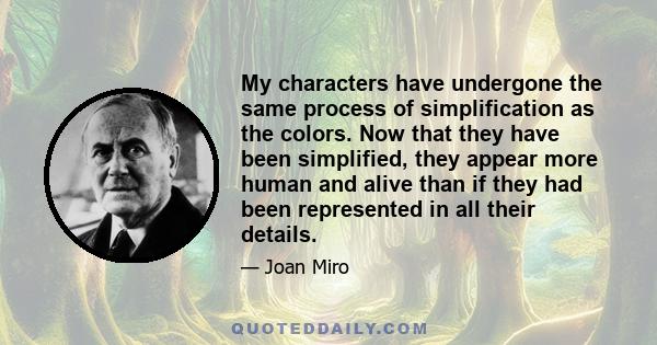 My characters have undergone the same process of simplification as the colors. Now that they have been simplified, they appear more human and alive than if they had been represented in all their details.