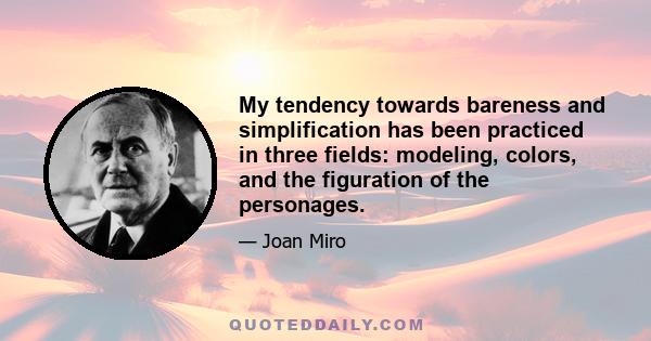 My tendency towards bareness and simplification has been practiced in three fields: modeling, colors, and the figuration of the personages.