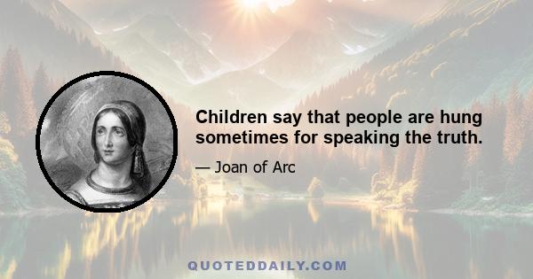 Children say that people are hung sometimes for speaking the truth.