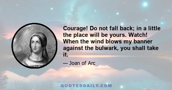 Courage! Do not fall back; in a little the place will be yours. Watch! When the wind blows my banner against the bulwark, you shall take it.