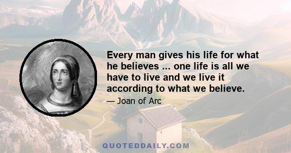 Every man gives his life for what he believes ... one life is all we have to live and we live it according to what we believe.