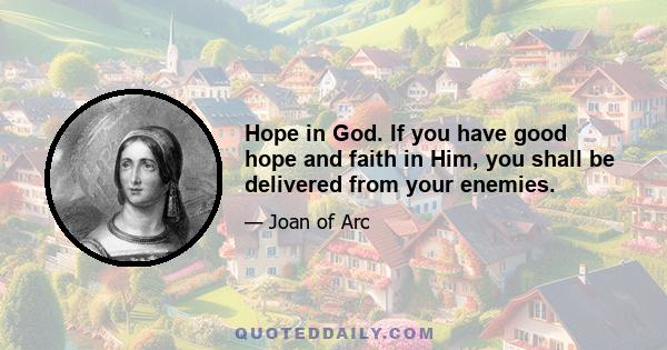 Hope in God. If you have good hope and faith in Him, you shall be delivered from your enemies.