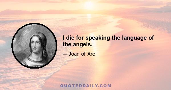 I die for speaking the language of the angels.