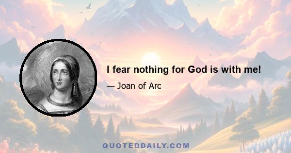 I fear nothing for God is with me!