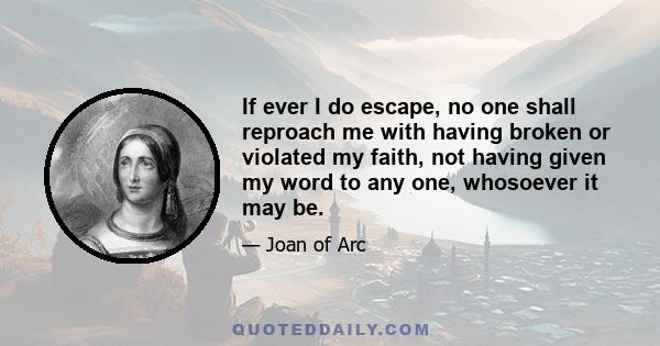 If ever I do escape, no one shall reproach me with having broken or violated my faith, not having given my word to any one, whosoever it may be.