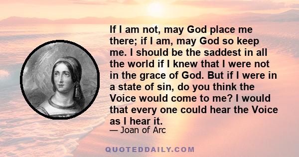 If I am not, may God place me there; if I am, may God so keep me. I should be the saddest in all the world if I knew that I were not in the grace of God. But if I were in a state of sin, do you think the Voice would